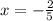 x = - \frac{2}{5}