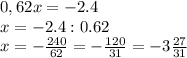 0,62x=-2.4\\x=-2.4:0.62\\x=-\frac{240}{62}=-\frac{120}{31} =-3\frac{27}{31}