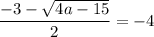 \dfrac{-3 - \sqrt{4a - 15} }{2} = -4