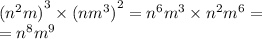 {( {n}^{2} m)}^{3} \times {(n {m}^{3} )}^{2} = {n}^{6} {m}^{3} \times {n}^{2} {m}^{6} = \\ = {n}^{8} {m}^{9}