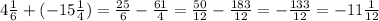 4\frac{1}{6} +(-15\frac{1}{4} )=\frac{25}{6} -\frac{61}{4} =\frac{50}{12} -\frac{183}{12} =-\frac{133}{12} =-11\frac{1}{12}