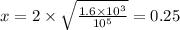 x = 2 \times \sqrt{ \frac{1.6 \times 10^{3} }{10 {}^{5} } } = 0.25