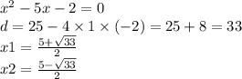 {x}^{2} - 5x - 2 = 0 \\ d = 25 - 4 \times 1 \times ( - 2 )= 25 + 8 = 33 \\ x1 = \frac{5 + \sqrt{33} }{2} \\ x2 = \frac{5 - \sqrt{33} }{2} \\