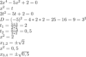 2x^4-5x^2+2=0\\x^2=t\\2t^2-5t+2=0\\D=(-5)^2-4*2*2=25-16=9=3^2\\t_1=\frac{5+3}{2*2}=2\\ t_2=\frac{5-3}{2*2} =0,5\\x^2=2\\x_{1,2}=\pm\sqrt{2} \\x^2=0,5\\x_{3,4}=\pm\sqrt{0,5}