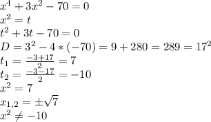 x^4+3x^2-70=0\\x^2=t\\t^2+3t-70=0\\D=3^2-4*(-70)=9+280=289=17^2\\t_1=\frac{-3+17}{2} =7\\t_2=\frac{-3-17}{2} =-10 \\x^2=7\\x_{1,2}=\pm\sqrt{7} \\x^2\neq -10