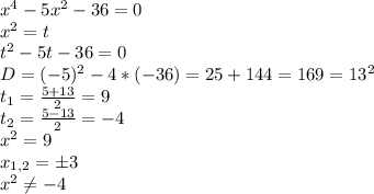 x^4-5x^2-36=0\\x^2=t\\t^2-5t-36=0\\D=(-5)^2-4*(-36)=25+144=169=13^2\\t_1=\frac{5+13}{2} =9\\t_2=\frac{5-13}{2} =-4\\x^2=9\\x_{1,2}=\pm3\\x^2\neq -4