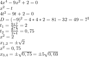 4x^4-9x^2+2=0\\x^2-t\\4t^2-9t+2=0\\D=(-9)^2-4*4*2=81-32=49=7^2\\t_1=\frac{9+7}{2*4} =2\\t_2=\frac{9-7}{2*4} =0,75\\x^2=2\\x_{1,2}=\pm\sqrt{2} \\x^2=0,75\\x_{3,4}=\pm\sqrt{0,75} =\pm 5\sqrt{0,03}