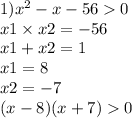 1) {x}^{2} - x - 56 0 \\ x1 \times x2 = - 56 \\ x1 + x2 = 1 \\ x1 = 8 \\ x2 = - 7 \\ (x - 8)(x + 7) 0