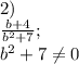 2)\\\frac{b+4}{b^2+7}; \\b^2+7\neq 0\\