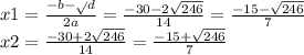 x1 = \frac{ - b - \sqrt{} d}{2a} = \frac{ - 30 - 2 \sqrt{246} }{14} = \frac{ - 15 - \sqrt{246} }{7} \\ x2 = \frac{ - 30 + 2 \sqrt{246} }{14} = \frac{ - 15 + \sqrt{246} }{7}