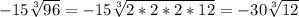 -15\sqrt[3]{96}=-15\sqrt[3]{2*2*2*12} =-30\sqrt[3]{12}