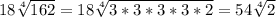 18\sqrt[4]{162} =18\sqrt[4]{3*3*3*3*2}= 54\sqrt[4]{2}