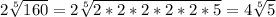 2\sqrt[5]{160} =2\sqrt[5]{2*2*2*2*2*5} =4\sqrt[5]{5}