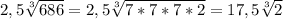 2,5\sqrt[3]{686}=2,5\sqrt[3]{7*7*7*2} =17,5\sqrt[3]{2}