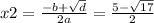 x2 = \frac{ - b + \sqrt{d} }{2a} = \frac{5 - \sqrt{17} }{2}