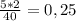 \frac{5*2}{40} = 0,25