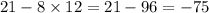 21 - 8 \times 12 = 21 - 96 = - 75