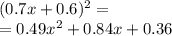 (0.7x + 0.6) {}^{2} = \\ = 0.49 {x}^{2} + 0.84x + 0.36