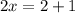 2x = 2 + 1