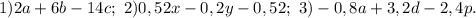 1)2a+6b-14c;\ 2)0,52x-0,2y-0,52;\ 3)-0,8a+3,2d-2,4p.