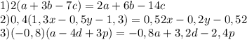 1)2(a+3b-7c)=2a+6b-14c\\2)0,4(1,3x-0,5y-1,3)=0,52x-0,2y-0,52\\3)(-0,8)(a-4d+3p)=-0,8a+3,2d-2,4p