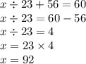 x \div 23 + 56 = 60 \\ x \div 23 = 60 - 56 \\ x \div 23 = 4 \\ x = 23 \times 4 \\ x = 92