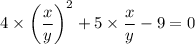 4\times{\left(\dfrac{x}{y}\right)}^2+5\times\dfrac{x}{y}-9=0