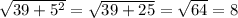 \sqrt{39+5^{2} } =\sqrt{39+25} =\sqrt{64} =8