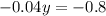 - 0.04y = - 0.8