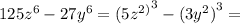 125 {z}^{6} - 27 {y}^{6} = {(5 {z}^{2)}}^{3} - {(3 {y}^{2})}^{3} =