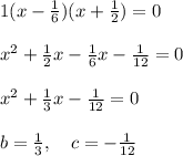 1(x-\frac{1}{6})(x+\frac{1}{2} )=0\\\\x^2+\frac{1}{2}x-\frac{1}{6}x-\frac{1}{12}=0 \\\\x^2+\frac{1}{3} x-\frac{1}{12}=0 \\\\b=\frac{1}{3}, \quad c=-\frac{1}{12}