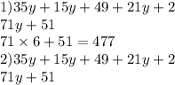 1)35y + 15y + 49 + 21y + 2 \\ 71y + 51 \\ 71 \times 6 + 51 = 477 \\2)35y + 15y + 49 + 21y + 2 \\ 71y + 51