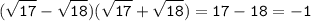 \tt\displaystyle \: ( \sqrt{17} - \sqrt{18} )( \sqrt{17} + \sqrt{18} ) = 17 - 18 = - 1