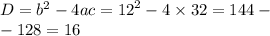 D = {b}^{2} - 4ac = {12}^{2} - 4 \times 32 = 144 - \\ - 128 = 16