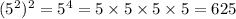 (5 {}^{2} ) {}^{2} = 5 {}^{4} = 5 \times 5 \times 5 \times 5 = 625