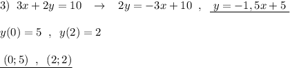 3)\; \; 3x+2y=10\; \; \; \to \; \; \; 2y=-3x+10\; \; ,\; \; \underline {\; y=-1,5x+5\; }\\\\y(0)=5\; \; ,\; \; y(2)=2\\\\\underline {\; (0;5)\; \; ,\; \; (2;2)}