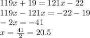 119x + 19 = 121x - 22 \\ 119x - 121x = - 22 - 19 \\ - 2x = - 41 \\ x = \frac{41}{2} = 20.5