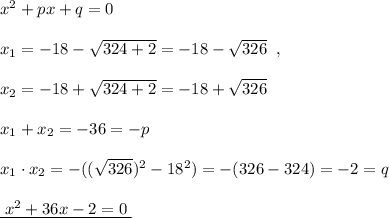 \\\\x^2+px+q=0\\\\x_1=-18-\sqrt{324+2}=-18-\sqrt{326}\; \; ,\\\\x_2=-18+\sqrt{324+2}=-18+\sqrt{326}\\\\x_1+x_2=-36=-p\\\\x_1\cdot x_2=-((\sqrt{326})^2-18^2)=-(326-324)=-2=q\\\\\underline {\; x^2+36x-2=0\; }