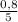 \frac{0,8}{5}