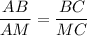 \dfrac{AB}{AM} =\dfrac{BC}{MC}