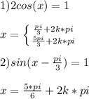 1) 2cos(x)=1\\\\x=\left \{ {{\frac{pi}{3}+2k*pi} \atop {\frac{5pi}{3}+2k*pi}} \right. \\\\2) sin(x-\frac{pi}{3} )=1\\\\x= \frac{5*pi}{6} +2k*pi