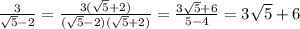 \frac{3}{ \sqrt{5} - 2 } = \frac{3( \sqrt{5} + 2) }{ (\sqrt{5} - 2)( \sqrt{5} + 2)} = \frac{3 \sqrt{5} + 6 }{5 - 4} = 3 \sqrt{5 } + 6