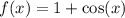 f(x) = 1 + \cos(x)