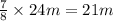 \frac{7}{8} \times 24m = 21m