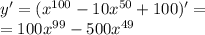 y' = ( {x}^{100} - 10 {x}^{50} + 100)' = \\ = 100 {x}^{99} - 500 {x}^{49}