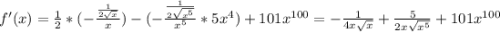 f'(x) = \frac{1}{2}*(-\frac{\frac{1}{2\sqrt{x}}}{x} ) - (-\frac{\frac{1}{2\sqrt{x^5}}}{x^5} * 5x^4) + 101x^{100} = -\frac{1}{4x\sqrt{x}} + \frac{5}{2x\sqrt{x^5} } + 101x^{100}