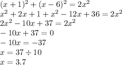 (x + 1) ^{2} + (x - 6) ^{2} = 2 {x}^{2} \\ x ^{2} + 2x + 1 + {x}^{2} - 12x + 36 = 2 {x}^{2} \\ 2 {x}^{2} - 10x + 37 = 2 {x}^{2} \\ - 10x + 37 = 0 \\ - 10x = - 37 \\ x = 37 \div 10 \\ x = 3.7