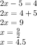 2x-5=4\\ 2x=4+5\\ 2x=9\\ x=\frac{9}{2}\\ x=4.5