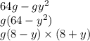 64g - gy {}^{2} \\ g(64 - y {}^{2} ) \\ g(8 - y) \times (8 + y)