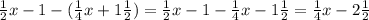 \frac{1}{2} x - 1 - (\frac{1}{4} x + 1\frac{1}{2} ) = \frac{1}{2} x - 1 - \frac{1}{4} x - 1\frac{1}{2} = \frac{1}{4}x - 2\frac{1}{2}